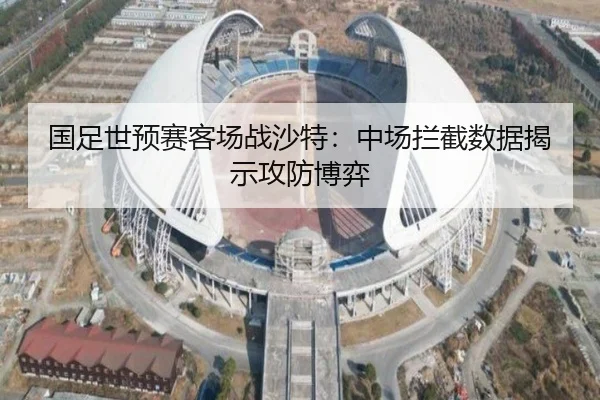 国足世预赛客场战沙特：中场拦截数据揭示攻防博弈