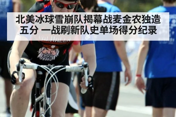 北美冰球雪崩队揭幕战麦金农独造五分 一战刷新队史单场得分纪录