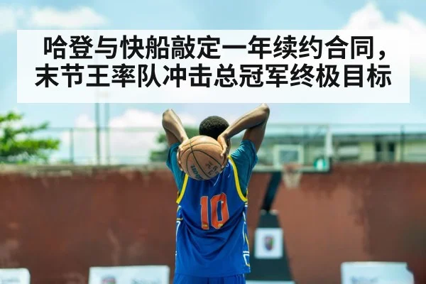 哈登与快船敲定一年续约合同，末节王率队冲击总冠军终极目标