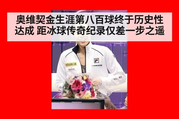 奥维契金生涯第八百球终于历史性达成 距冰球传奇纪录仅差一步之遥