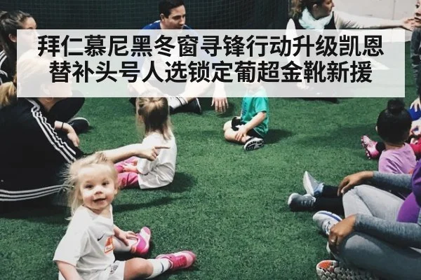 拜仁慕尼黑冬窗寻锋行动升级凯恩替补头号人选锁定葡超金靴新援