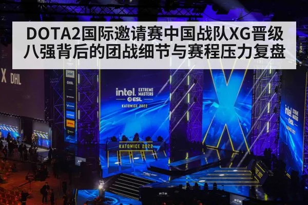 DOTA2国际邀请赛中国战队XG晋级八强背后的团战细节与赛程压力复盘